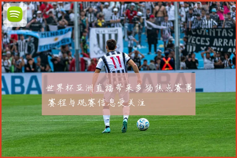 世界杯亚洲直播带来多场焦点赛事 赛程与观赛信息受关注