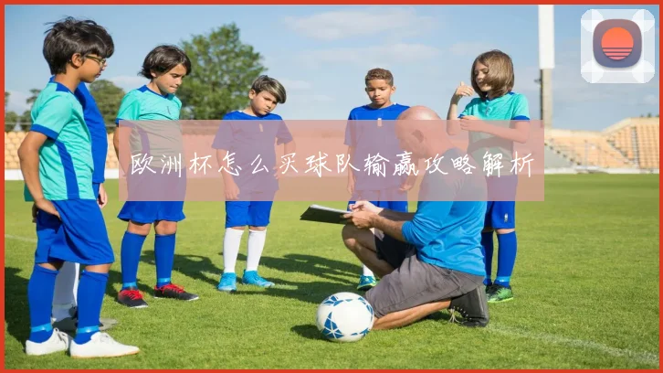 欧洲杯怎么买球队输赢攻略解析