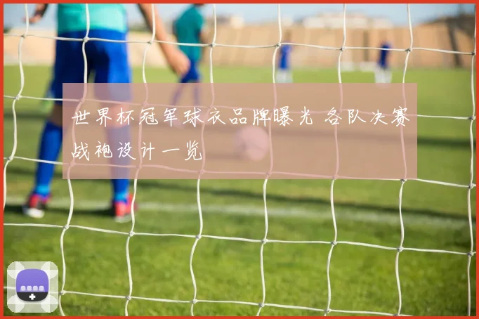 世界杯冠军球衣品牌曝光 各队决赛战袍设计一览