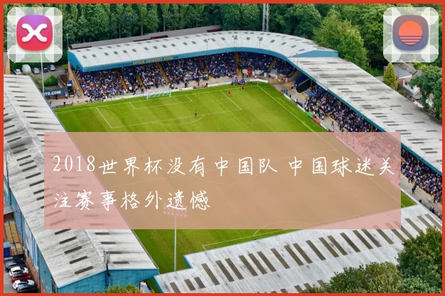 2018世界杯没有中国队 中国球迷关注赛事格外遗憾