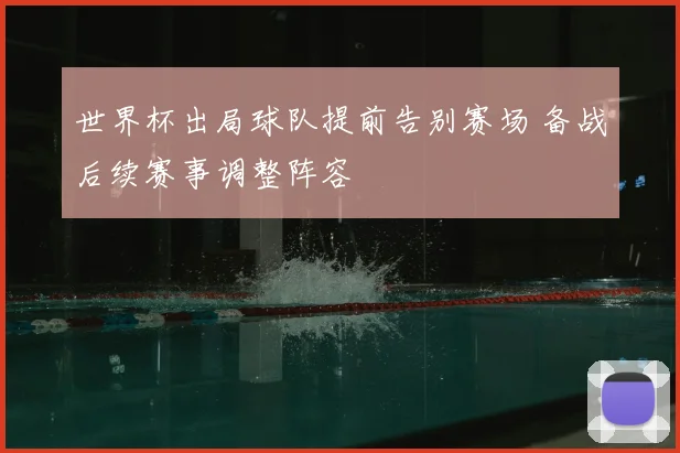 世界杯出局球队提前告别赛场 备战后续赛事调整阵容