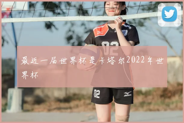 最近一届世界杯是卡塔尔2022年世界杯
