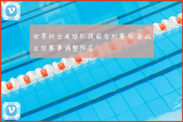 世界杯出局球队提前告别赛场 备战后续赛事调整阵容