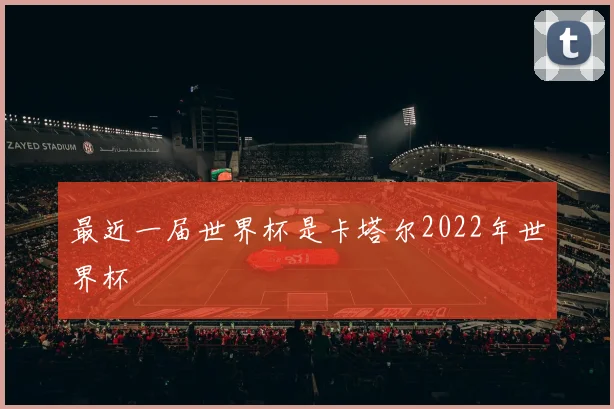 最近一届世界杯是卡塔尔2022年世界杯